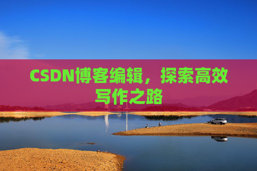 CSDN博客编辑，探索高效写作之路